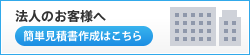 法人関係者の方へ 簡単見積書作成はこちら
